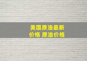 美国原油最新价格 原油价格